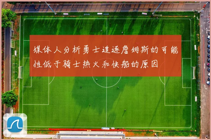 媒体人分析勇士追逐詹姆斯的可能性低于骑士热火和快船的原因