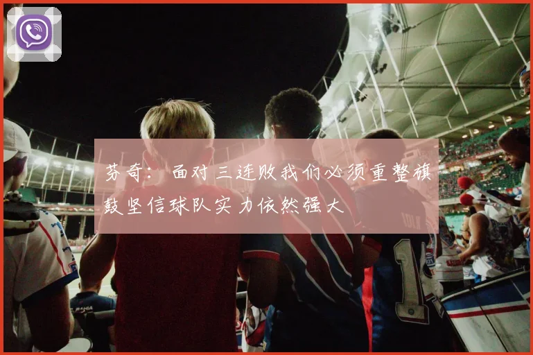 芬奇：面对三连败我们必须重整旗鼓坚信球队实力依然强大