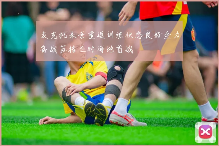 麦克托米奈重返训练状态良好全力备战苏格兰对海地首战