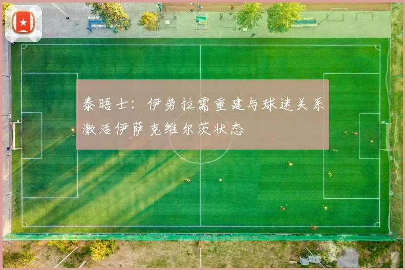 泰晤士：伊劳拉需重建与球迷关系激活伊萨克维尔茨状态