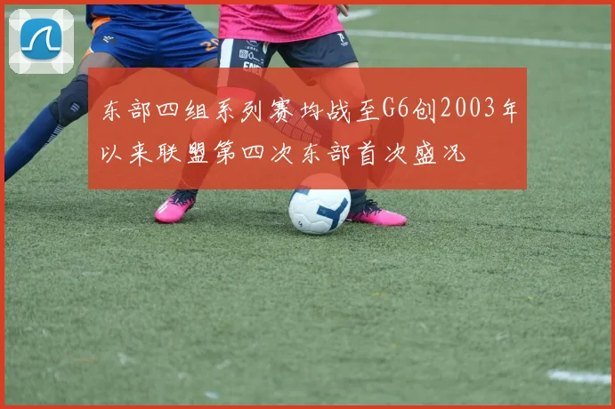 东部四组系列赛均战至G6创2003年以来联盟第四次东部首次盛况