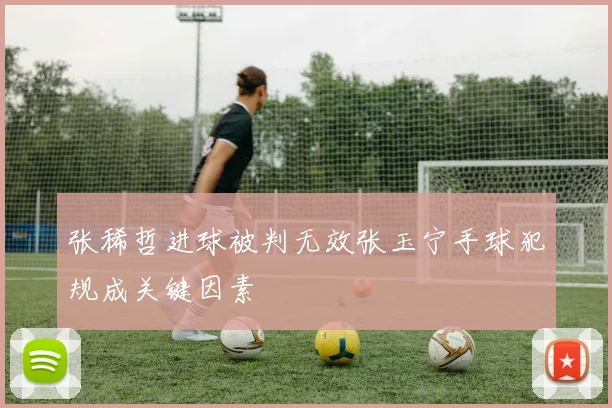 张稀哲进球被判无效张玉宁手球犯规成关键因素
