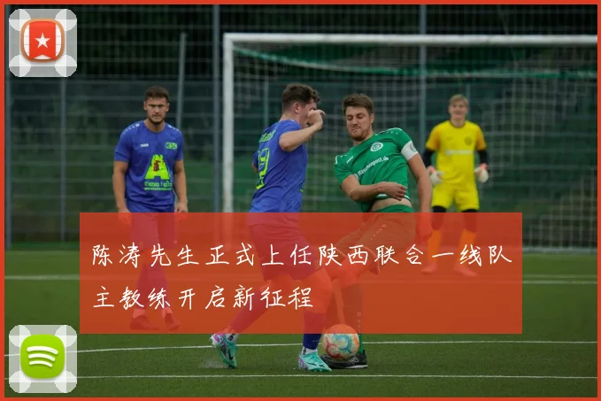 陈涛先生正式上任陕西联合一线队主教练开启新征程