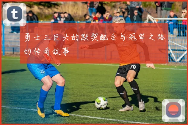 勇士三巨头的默契配合与冠军之路的传奇故事