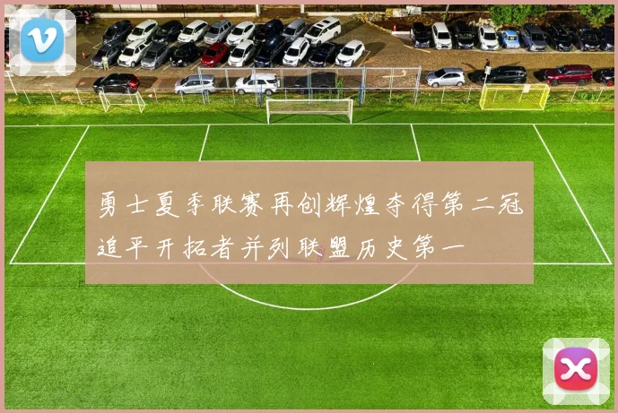 勇士夏季联赛再创辉煌夺得第二冠追平开拓者并列联盟历史第一