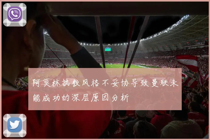 阿莫林执教风格不妥协导致曼联未能成功的深层原因分析