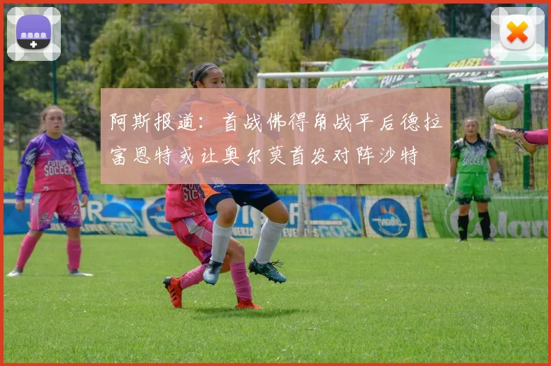 阿斯报道：首战佛得角战平后德拉富恩特或让奥尔莫首发对阵沙特