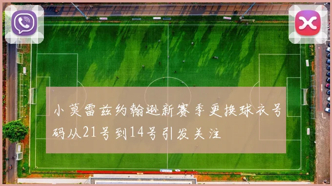 小莫雷兹约翰逊新赛季更换球衣号码从21号到14号引发关注