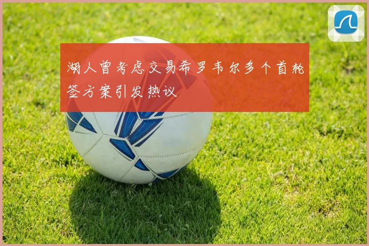 湖人曾考虑交易希罗韦尔多个首轮签方案引发热议