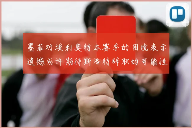 墨菲对埃利奥特本赛季的困境表示遗憾或许期待斯洛特辞职的可能性